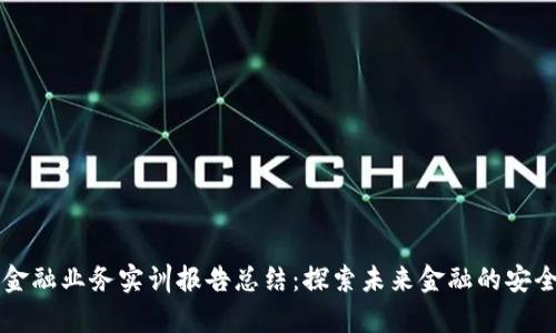 区块链金融业务实训报告总结：探索未来金融的安全与效率