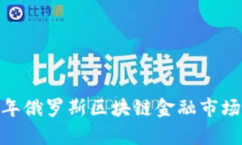 深入解析：2023年俄罗斯区块链金融市场现状与发展趋势