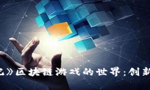 探索《抓妖记》区块链游戏的世界：创新与挑战并存