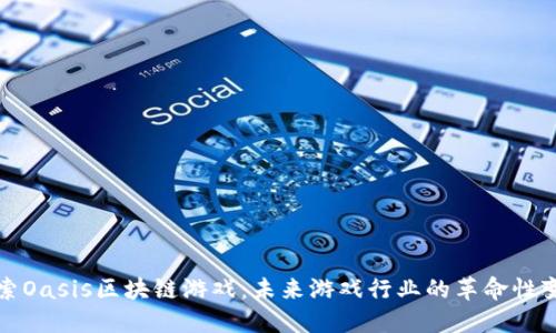 探索Oasis区块链游戏：未来游戏行业的革命性变革