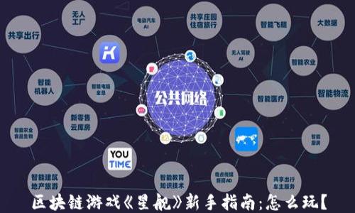 
区块链游戏《星舰》新手指南：怎么玩？