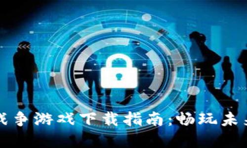 区块链数字战争游戏下载指南：畅玩未来的游戏世界