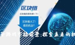 区块链电子游戏市场前景：探索未来的机遇与挑