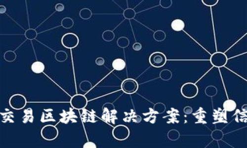 金融行业交易区块链解决方案：重塑信任与效率