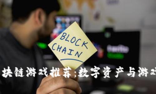 2023年最火的区块链游戏推荐：数字资产与游戏体验的完美结合