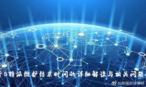 关于B特派维护结束时间的详细解读与相关问题解答