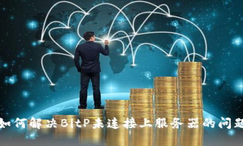 如何解决BitP未连接上服务器的问题