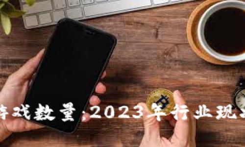 全球区块链游戏数量：2023年行业现状及未来趋势