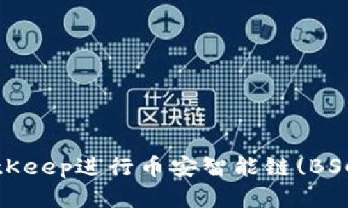 终极指南：使用BitKeep进行币安智能链(BSC)交易的完整教程