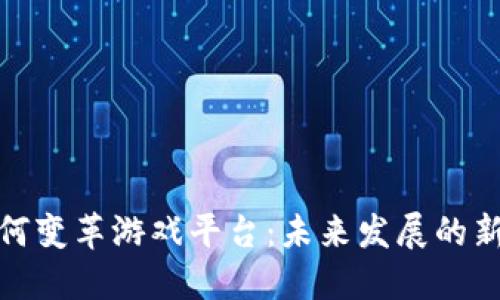 : 区块链如何变革游戏平台：未来发展的新机遇与挑战