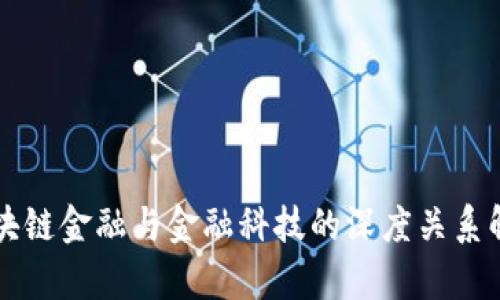 区块链金融与金融科技的深度关系解析