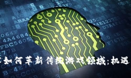 区块链技术如何革新传统游戏领域：机遇与挑战详解