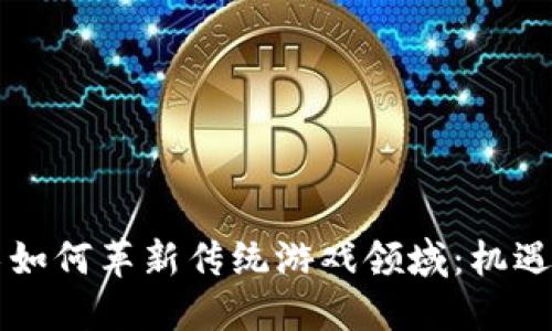 区块链技术如何革新传统游戏领域：机遇与挑战详解