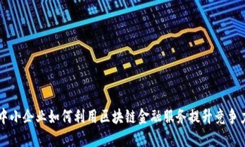 中小企业如何利用区块链金融服务提升竞争力