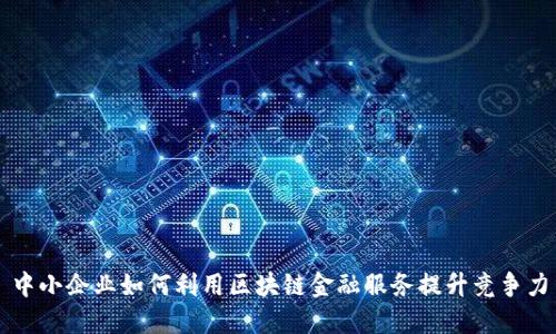 中小企业如何利用区块链金融服务提升竞争力
