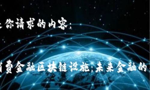 以下是你请求的内容：


解密消费金融区块链设施：未来金融的新引擎