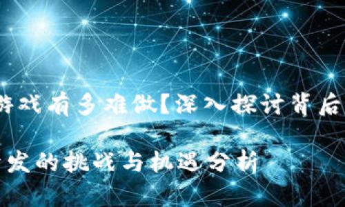 主题：区块链游戏有多难做？深入探讨背后的挑战与机遇

区块链游戏开发的挑战与机遇分析