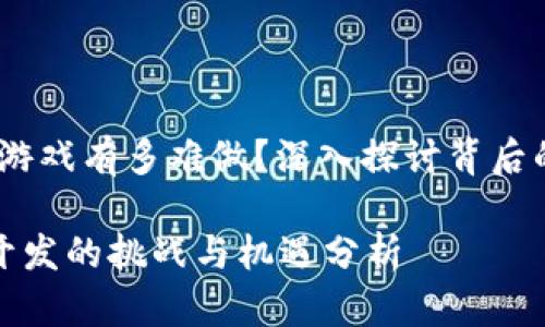 主题：区块链游戏有多难做？深入探讨背后的挑战与机遇

区块链游戏开发的挑战与机遇分析