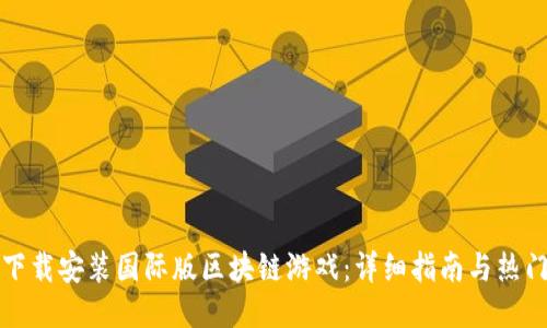 如何下载安装国际版区块链游戏：详细指南与热门推荐