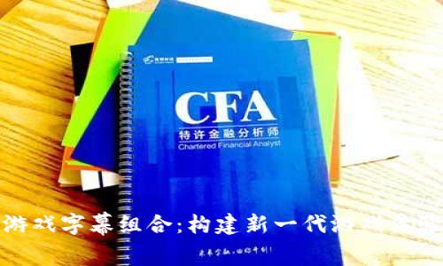 探秘区块链游戏字幕组合：构建新一代游戏体验的创新之路
