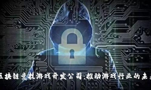 区块链竞技游戏开发公司：推动游戏行业的未来