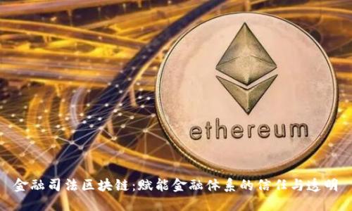 金融司法区块链：赋能金融体系的信任与透明