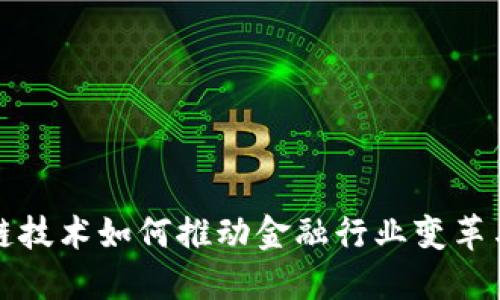 区块链技术如何推动金融行业变革与融合