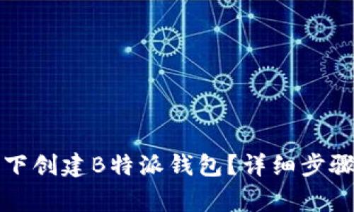 如何在断网情况下创建B特派钱包？详细步骤与常见问题解析