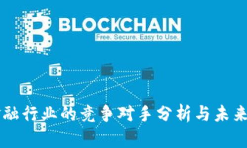 区块链金融行业的竞争对手分析与未来趋势展望