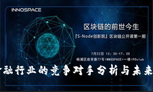 区块链金融行业的竞争对手分析与未来趋势展望