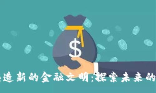 :
区块链铸造新的金融文明：探索未来的金融体系