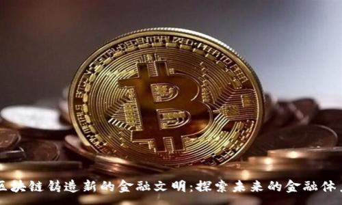 :
区块链铸造新的金融文明：探索未来的金融体系