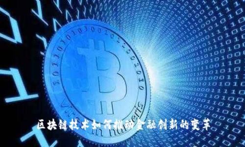 区块链技术如何推动金融创新的变革