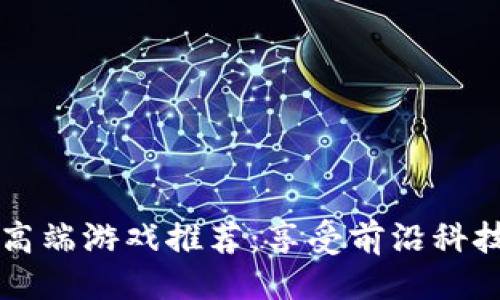 与关键词

区块链十大高端游戏推荐：享受前沿科技与极致玩法