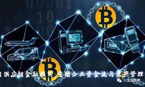 区块链供应链金融模式：重塑企业资金流与资产管理的未来