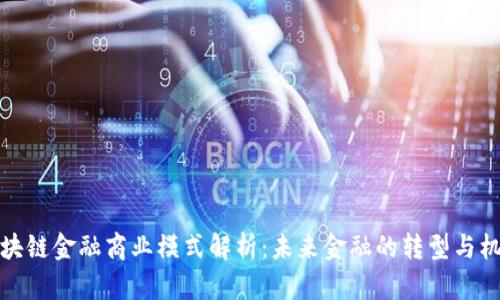 区块链金融商业模式解析：未来金融的转型与机遇