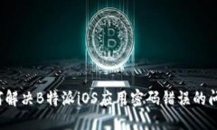如何解决B特派iOS应用密码错误的问题？