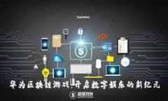 华为区块链游戏：开启数字娱乐的新纪元