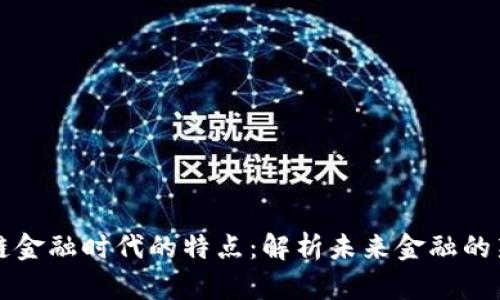 区块链金融时代的特点：解析未来金融的新生态