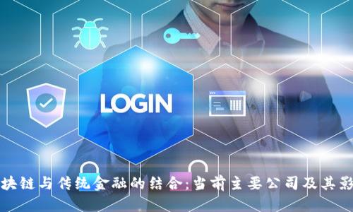 区块链与传统金融的结合：当前主要公司及其影响