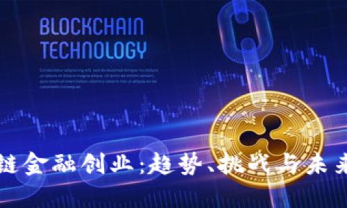 区块链金融创业：趋势、挑战与未来发展