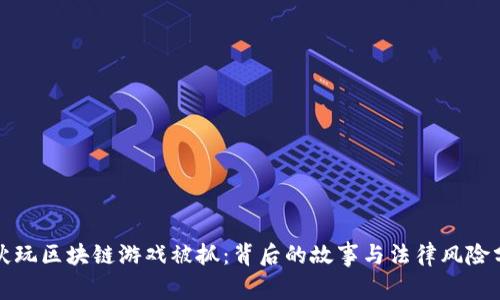 小伙玩区块链游戏被抓：背后的故事与法律风险分析