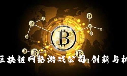 探索山东区块链网络游戏公司：创新与机遇的结合