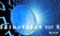 如何在苹果手机上下载和使用 BitP 钱包 APP