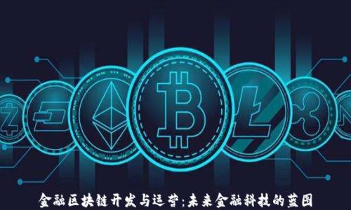 
金融区块链开发与运营：未来金融科技的蓝图