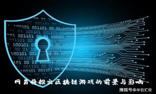 网易将推出区块链游戏的前景与影响