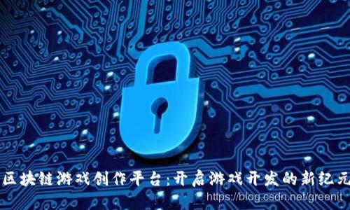 区块链游戏创作平台：开启游戏开发的新纪元