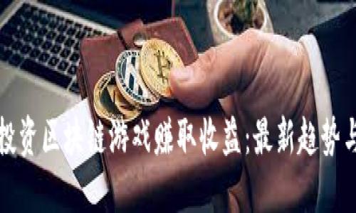 如何通过投资区块链游戏赚取收益：最新趋势与实践指南