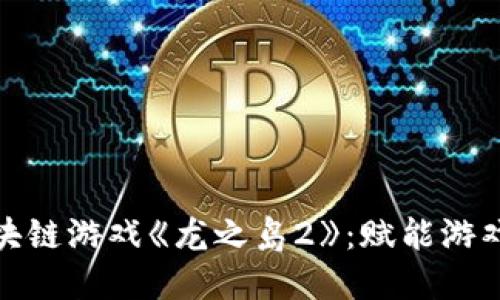 探索区块链游戏《龙之岛2》：赋能游戏新生态