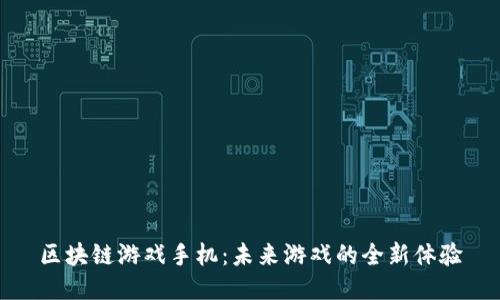 区块链游戏手机：未来游戏的全新体验